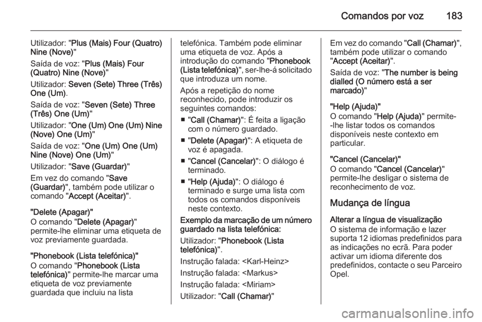OPEL CORSA 2014.5 Manual de Instruções (in Portugues) Comandos por voz183
Utilizador: "Plus (Mais) Four (Quatro)
Nine (Nove) "
Saída de voz: " Plus (Mais) Four
(Quatro) Nine (Nove) "
Utilizador: Seven (Sete) Three (Três)
One (Um) .
S OPEL CORSA 2014.5 Manual de Instruções (in Portugues) Comandos por voz183
Utilizador: "Plus (Mais) Four (Quatro)
Nine (Nove) "
Saída de voz: " Plus (Mais) Four
(Quatro) Nine (Nove) "
Utilizador: Seven (Sete) Three (Três)
One (Um) .
S