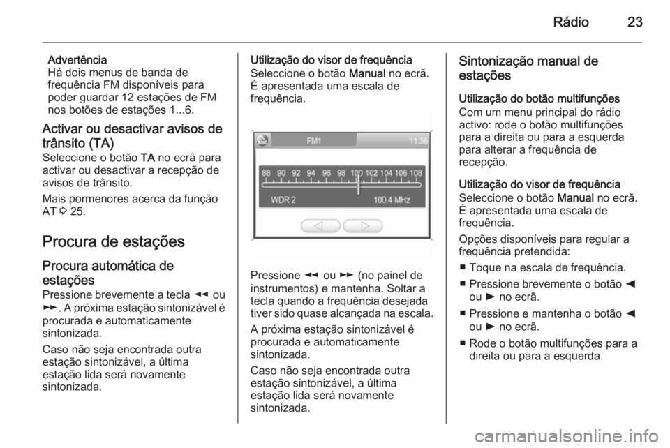 OPEL CORSA 2014.5  Manual de Instruções (in Portugues) Rádio23
Advertência
Há dois menus de banda de
frequência FM disponíveis para
poder guardar 12 estações de FM
nos botões de estações 1...6.
Activar ou desactivar avisos de
trânsito (TA)
Sele