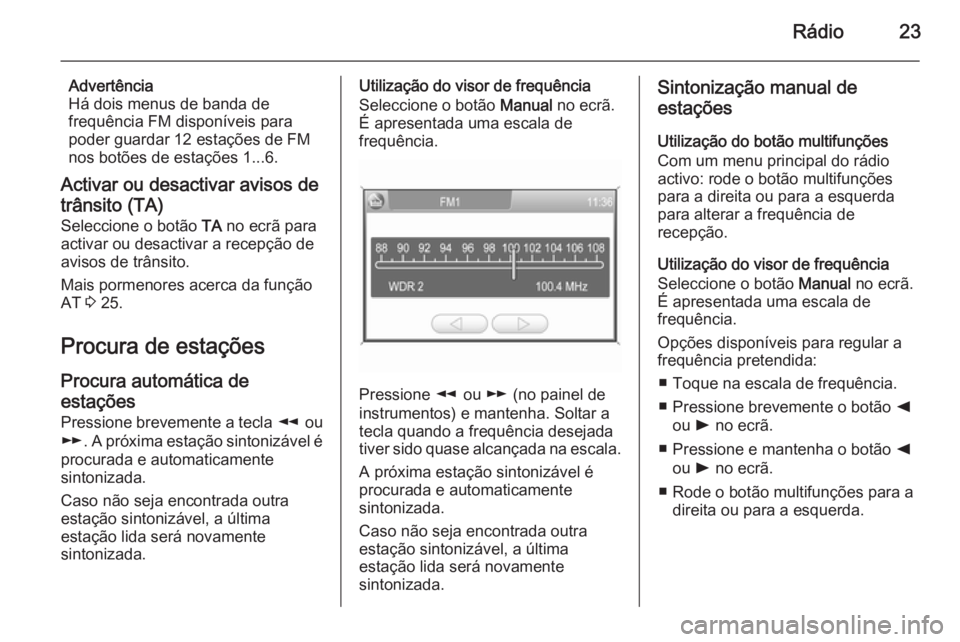 OPEL CORSA 2014.5 Manual de Instruções (in Portugues) Rádio23
Advertência
Há dois menus de banda de
frequência FM disponíveis para
poder guardar 12 estações de FM
nos botões de estações 1...6.
Activar ou desactivar avisos de
trânsito (TA)
Sele OPEL CORSA 2014.5 Manual de Instruções (in Portugues) Rádio23
Advertência
Há dois menus de banda de
frequência FM disponíveis para
poder guardar 12 estações de FM
nos botões de estações 1...6.
Activar ou desactivar avisos de
trânsito (TA)
Sele
