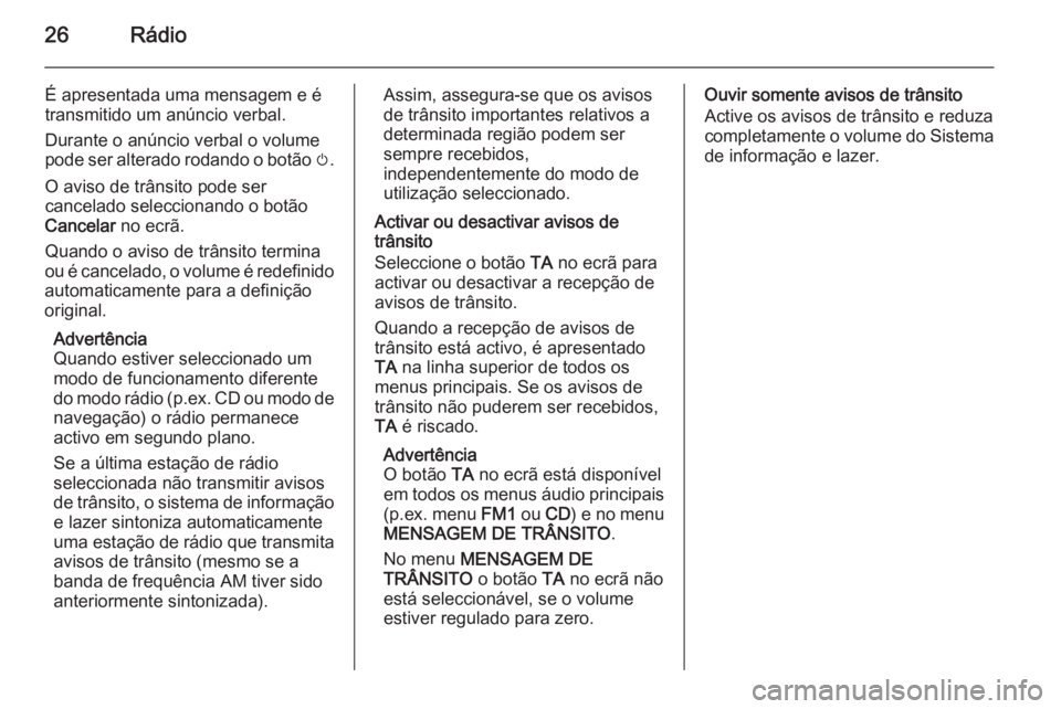 OPEL CORSA 2014.5  Manual de Instruções (in Portugues) 26Rádio
É apresentada uma mensagem e é
transmitido um anúncio verbal.
Durante o anúncio verbal o volume
pode ser alterado rodando o botão  m.
O aviso de trânsito pode ser cancelado seleccionand