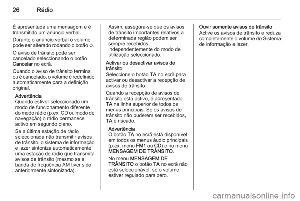 OPEL CORSA 2014.5 Manual de Instruções (in Portugues) 26Rádio
É apresentada uma mensagem e é
transmitido um anúncio verbal.
Durante o anúncio verbal o volume
pode ser alterado rodando o botão m.
O aviso de trânsito pode ser cancelado seleccionand OPEL CORSA 2014.5 Manual de Instruções (in Portugues) 26Rádio
É apresentada uma mensagem e é
transmitido um anúncio verbal.
Durante o anúncio verbal o volume
pode ser alterado rodando o botão m.
O aviso de trânsito pode ser cancelado seleccionand