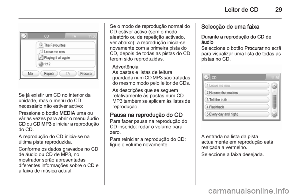 OPEL CORSA 2014.5  Manual de Instruções (in Portugues) Leitor de CD29
Se já existir um CD no interior da
unidade, mas o menu do CD
necessário não estiver activo:
Pressione o botão  MEDIA uma ou
várias vezes para abrir o menu áudio
CD  ou  CD MP3  e 