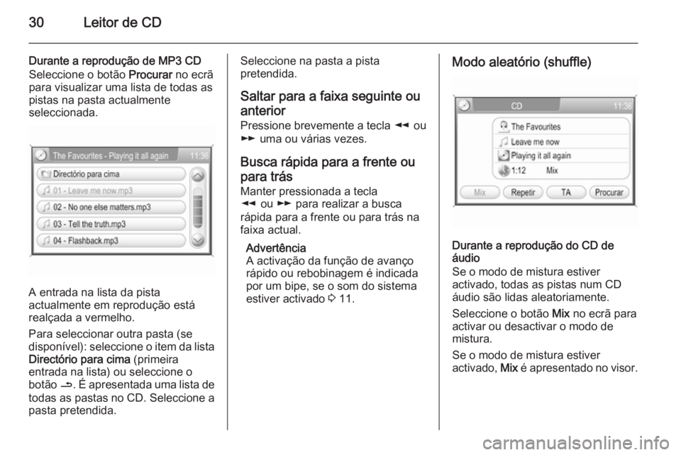 OPEL CORSA 2014.5  Manual de Instruções (in Portugues) 30Leitor de CD
Durante a reprodução de MP3 CDSeleccione o botão  Procurar no ecrã
para visualizar uma lista de todas as
pistas na pasta actualmente
seleccionada.
A entrada na lista da pista
actual