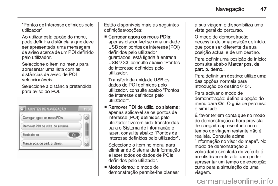 OPEL CORSA 2014.5  Manual de Instruções (in Portugues) Navegação47
"Pontos de Interesse definidos peloutilizador".
Ao utilizar esta opção do menu, pode definir a distância a que deve
ser apresentada uma mensagem
de aviso acerca de um POI defi