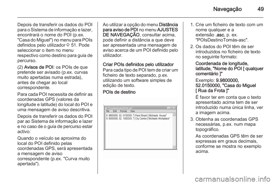 OPEL CORSA 2014.5  Manual de Instruções (in Portugues) Navegação49
Depois de transferir os dados do POI
para o Sistema de informação e lazer, encontrará o nome do POI (p.ex.
"Casa do Miguel") no menu para POIs
definidos pelo utilizador  3 51.