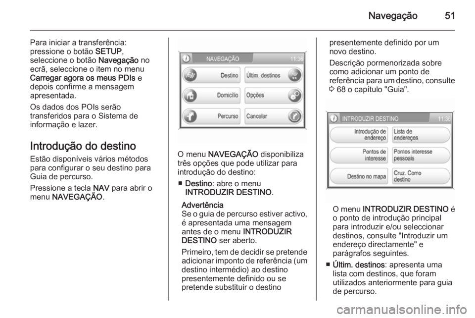 OPEL CORSA 2014.5 Manual de Instruções (in Portugues) Navegação51
Para iniciar a transferência:
pressione o botão SETUP,
seleccione o botão Navegação no
ecrã, seleccione o item no menu
Carregar agora os meus PDIs e
depois confirme a mensagem
a OPEL CORSA 2014.5 Manual de Instruções (in Portugues) Navegação51
Para iniciar a transferência:
pressione o botão SETUP,
seleccione o botão Navegação no
ecrã, seleccione o item no menu
Carregar agora os meus PDIs e
depois confirme a mensagem
a