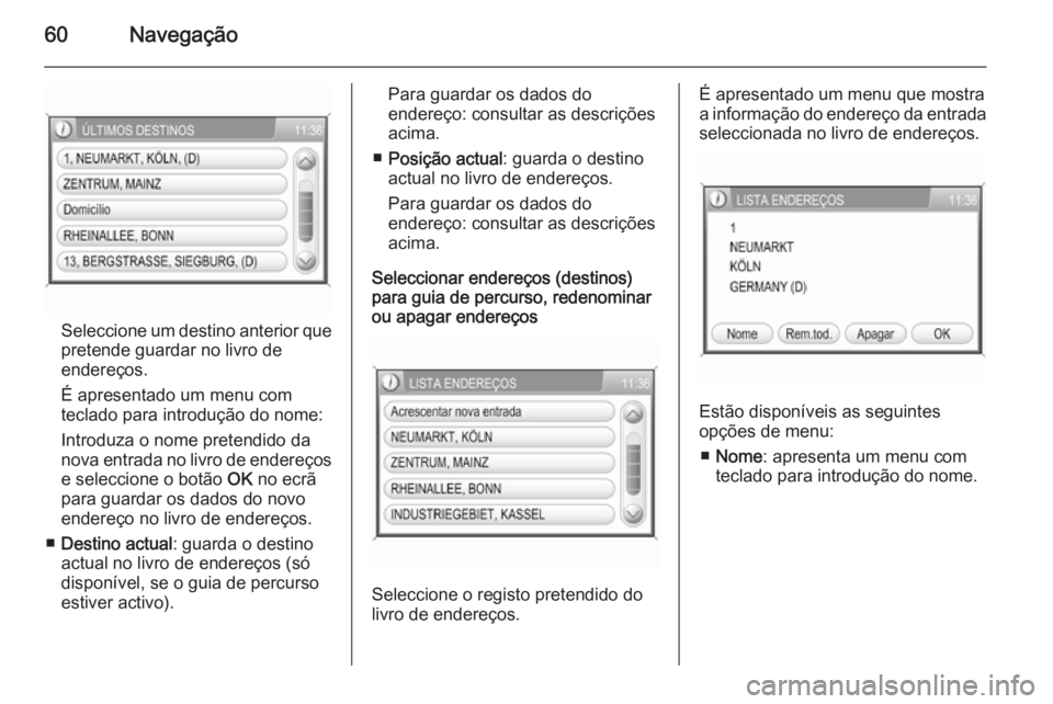 OPEL CORSA 2014.5 Manual de Instruções (in Portugues) 60Navegação
Seleccione um destino anterior que
pretende guardar no livro de
endereços.
É apresentado um menu com
teclado para introdução do nome:
Introduza o nome pretendido da
nova entrada no l OPEL CORSA 2014.5 Manual de Instruções (in Portugues) 60Navegação
Seleccione um destino anterior que
pretende guardar no livro de
endereços.
É apresentado um menu com
teclado para introdução do nome:
Introduza o nome pretendido da
nova entrada no l