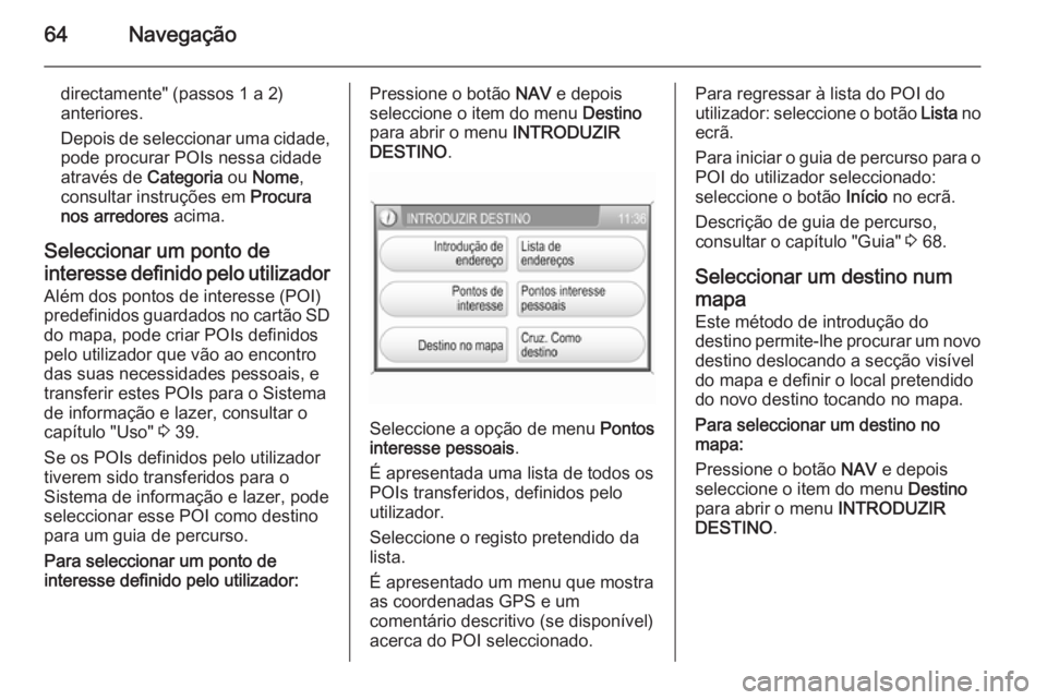 OPEL CORSA 2014.5 Manual de Instruções (in Portugues) 64Navegação
directamente" (passos 1 a 2)
anteriores.
Depois de seleccionar uma cidade,
pode procurar POIs nessa cidade
através de Categoria ou Nome ,
consultar instruções em Procura
nos arr OPEL CORSA 2014.5 Manual de Instruções (in Portugues) 64Navegação
directamente" (passos 1 a 2)
anteriores.
Depois de seleccionar uma cidade,
pode procurar POIs nessa cidade
através de Categoria ou Nome ,
consultar instruções em Procura
nos arr