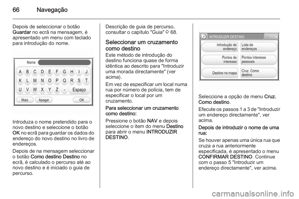 OPEL CORSA 2014.5  Manual de Instruções (in Portugues) 66Navegação
Depois de seleccionar o botão
Guardar  no ecrã na mensagem, é
apresentado um menu com teclado
para introdução do nome.
Introduza o nome pretendido para o
novo destino e seleccione o