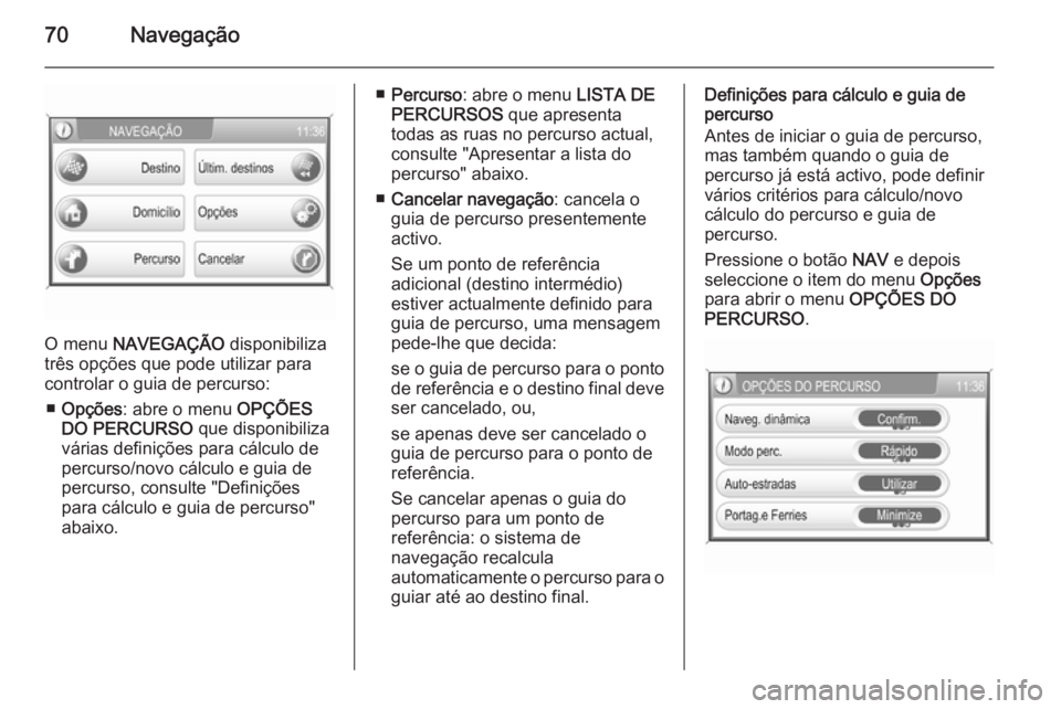 OPEL CORSA 2014.5 Manual de Instruções (in Portugues) 70Navegação
O menu NAVEGAÇÃO disponibiliza
três opções que pode utilizar para
controlar o guia de percurso:
■ Opções : abre o menu OPÇÕES
DO PERCURSO que disponibiliza
várias definiç OPEL CORSA 2014.5 Manual de Instruções (in Portugues) 70Navegação
O menu NAVEGAÇÃO disponibiliza
três opções que pode utilizar para
controlar o guia de percurso:
■ Opções : abre o menu OPÇÕES
DO PERCURSO que disponibiliza
várias definiç