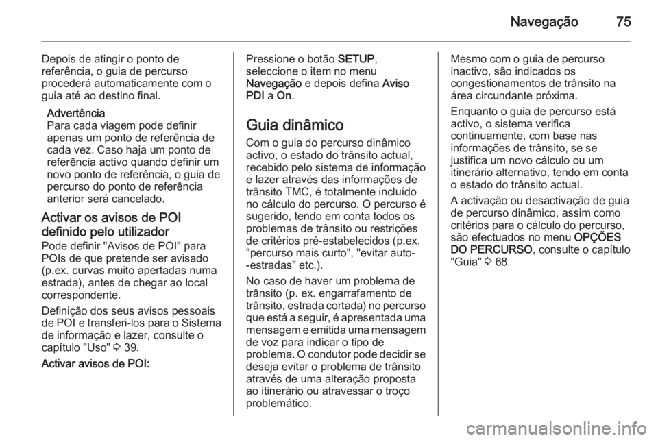 OPEL CORSA 2014.5 Manual de Instruções (in Portugues) Navegação75
Depois de atingir o ponto de
referência, o guia de percurso
procederá automaticamente com o guia até ao destino final.
Advertência
Para cada viagem pode definir
apenas um ponto de re OPEL CORSA 2014.5 Manual de Instruções (in Portugues) Navegação75
Depois de atingir o ponto de
referência, o guia de percurso
procederá automaticamente com o guia até ao destino final.
Advertência
Para cada viagem pode definir
apenas um ponto de re