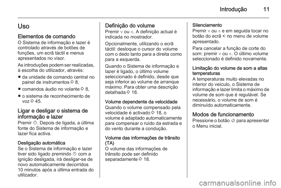 OPEL CORSA 2015  Manual de Informação e Lazer (in Portugues) Introdução11Uso
Elementos de comando O Sistema de informação e lazer é
controlado através de botões de
funções, um ecrã táctil e menus
apresentados no visor.
As introduções podem ser real