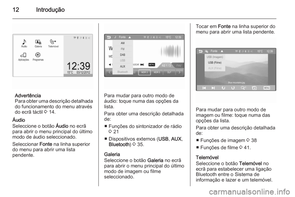 OPEL CORSA 2015  Manual de Informação e Lazer (in Portugues) 12Introdução
Advertência
Para obter uma descrição detalhada
do funcionamento do menu através
do ecrã táctil  3 14.
Áudio
Seleccione o botão  Áudio no ecrã
para abrir o menu principal do ú