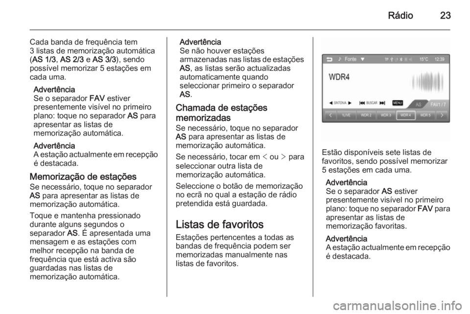 OPEL KARL 2016.5 Manual de Informação e Lazer (in Portugues) Rádio23
Cada banda de frequência tem
3 listas de memorização automática
( AS 1/3 , AS 2/3 e AS 3/3 ), sendo
possível memorizar 5 estações em cada uma.
Advertência
Se o separador FAV estiver OPEL KARL 2016.5 Manual de Informação e Lazer (in Portugues) Rádio23
Cada banda de frequência tem
3 listas de memorização automática
( AS 1/3 , AS 2/3 e AS 3/3 ), sendo
possível memorizar 5 estações em cada uma.
Advertência
Se o separador FAV estiver