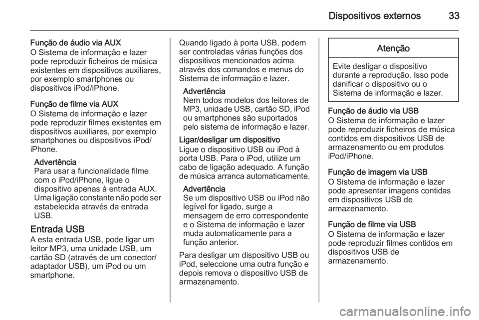 OPEL CORSA 2015  Manual de Informação e Lazer (in Portugues) Dispositivos externos33
Função de áudio via AUXO Sistema de informação e lazer
pode reproduzir ficheiros de música
existentes em dispositivos auxiliares,
por exemplo smartphones ou
dispositivos 