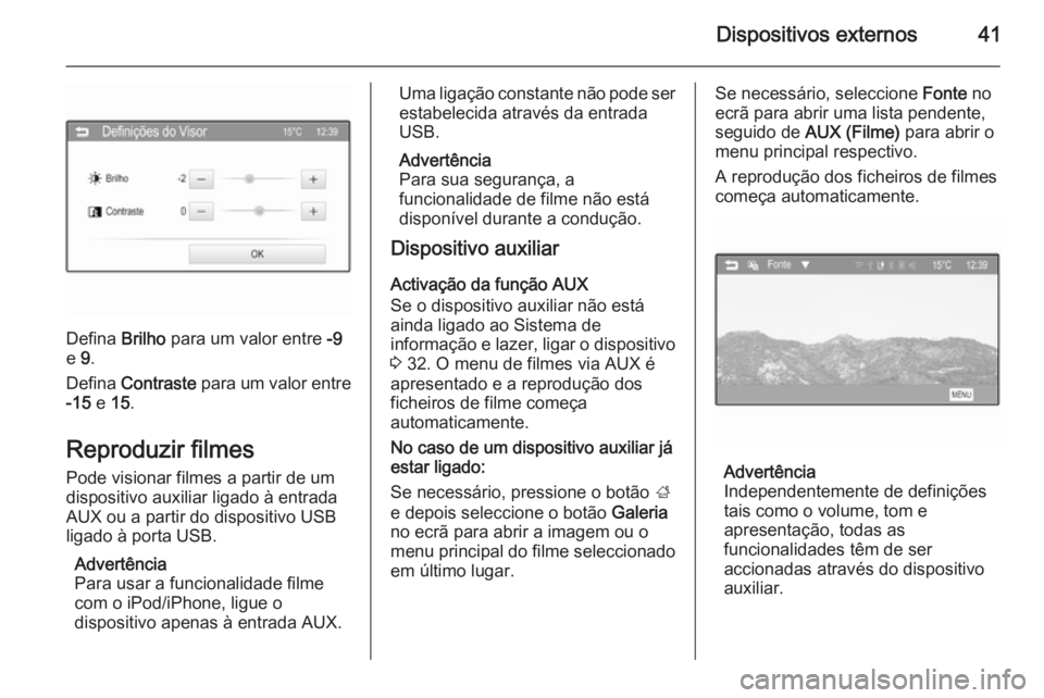 OPEL KARL 2016.5 Manual de Informação e Lazer (in Portugues) Dispositivos externos41
Defina Brilho para um valor entre -9
e 9.
Defina Contraste para um valor entre
-15 e 15.
Reproduzir filmes
Pode visionar filmes a partir de um
dispositivo auxiliar ligado OPEL KARL 2016.5 Manual de Informação e Lazer (in Portugues) Dispositivos externos41
Defina Brilho para um valor entre -9
e 9.
Defina Contraste para um valor entre
-15 e 15.
Reproduzir filmes
Pode visionar filmes a partir de um
dispositivo auxiliar ligado