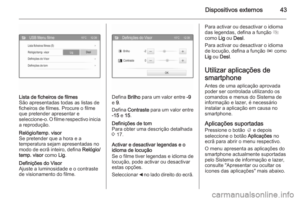 OPEL CORSA 2015  Manual de Informação e Lazer (in Portugues) Dispositivos externos43
Lista de ficheiros de filmes
São apresentadas todas as listas de
ficheiros de filmes. Procure o filme
que pretender apresentar e
seleccione-o. O filme respectivo inicia
a repr