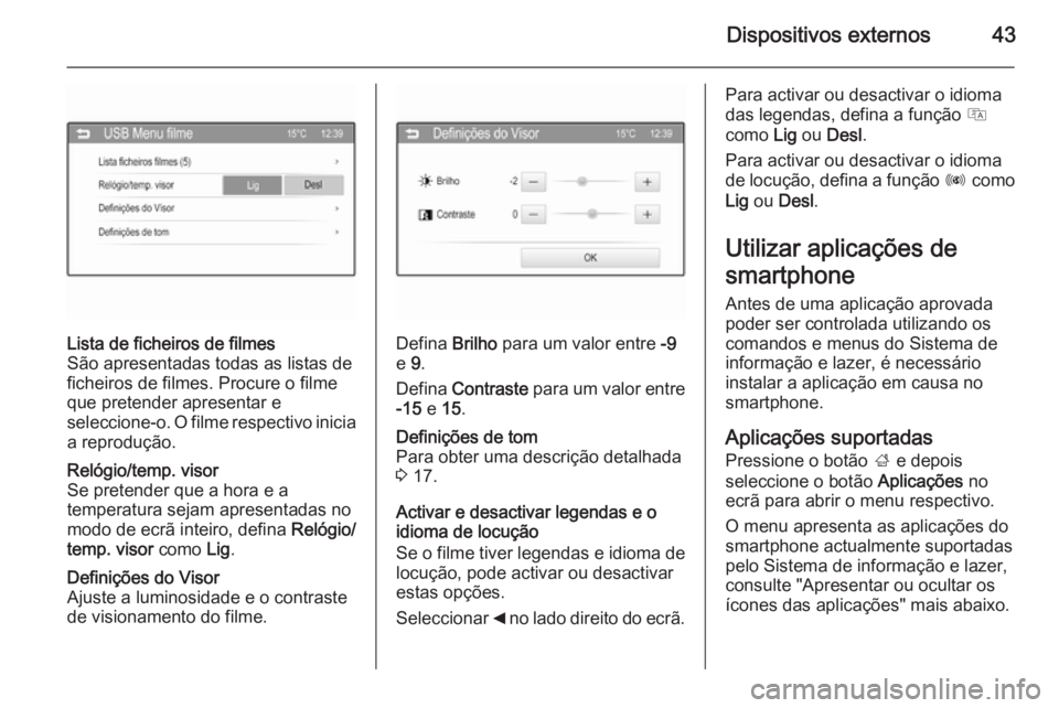 OPEL KARL 2016.5 Manual de Informação e Lazer (in Portugues) Dispositivos externos43
Lista de ficheiros de filmes
São apresentadas todas as listas de
ficheiros de filmes. Procure o filme
que pretender apresentar e
seleccione-o. O filme respectivo inicia
a repr OPEL KARL 2016.5 Manual de Informação e Lazer (in Portugues) Dispositivos externos43
Lista de ficheiros de filmes
São apresentadas todas as listas de
ficheiros de filmes. Procure o filme
que pretender apresentar e
seleccione-o. O filme respectivo inicia
a repr