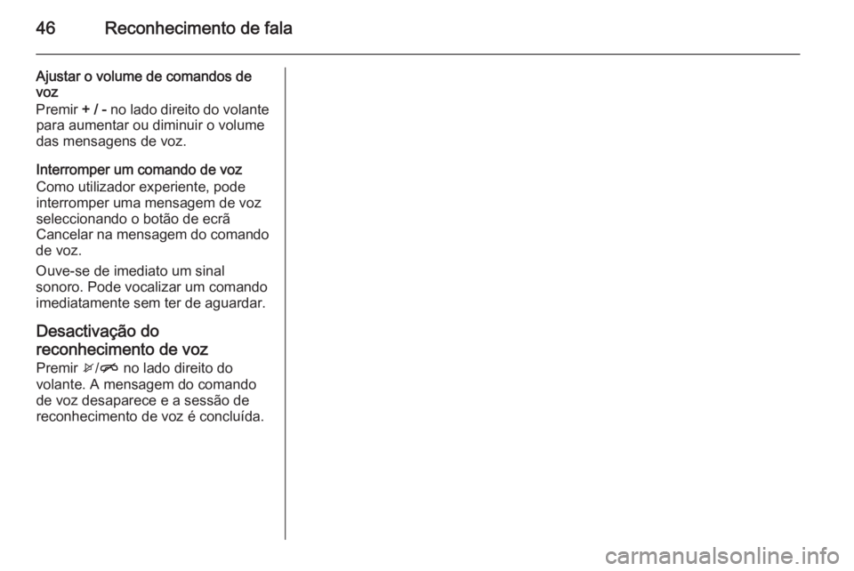 OPEL CORSA 2015  Manual de Informação e Lazer (in Portugues) 46Reconhecimento de fala
Ajustar o volume de comandos de
voz
Premir  + / - no lado direito do volante
para aumentar ou diminuir o volume
das mensagens de voz.
Interromper um comando de voz
Como utiliz