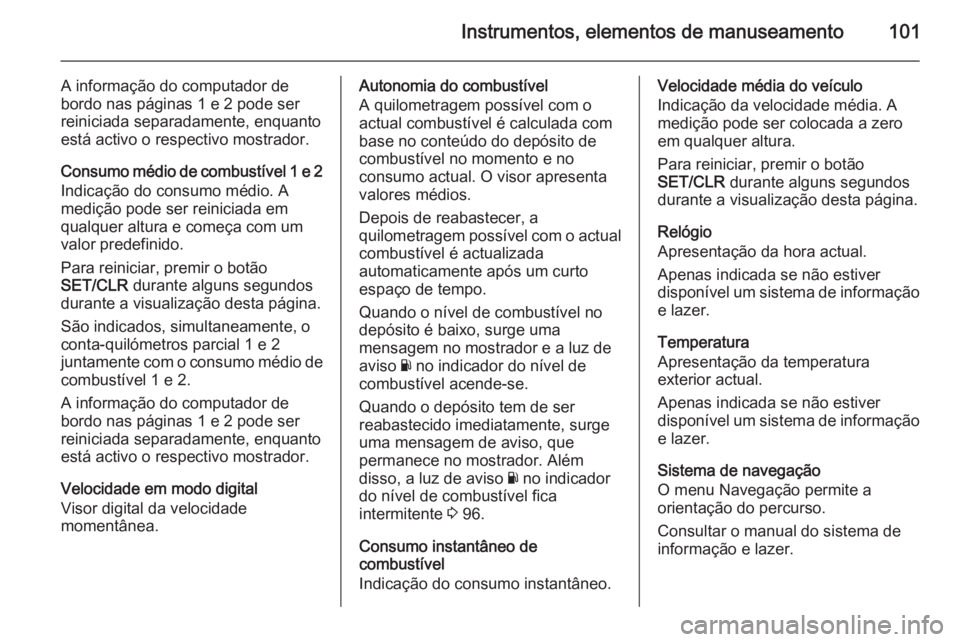 OPEL CORSA 2015 Manual de Instruções (in Portugues) Instrumentos, elementos de manuseamento101
A informação do computador de
bordo nas páginas 1 e 2 pode ser
reiniciada separadamente, enquanto
está activo o respectivo mostrador.
Consumo médio de c OPEL CORSA 2015 Manual de Instruções (in Portugues) Instrumentos, elementos de manuseamento101
A informação do computador de
bordo nas páginas 1 e 2 pode ser
reiniciada separadamente, enquanto
está activo o respectivo mostrador.
Consumo médio de c