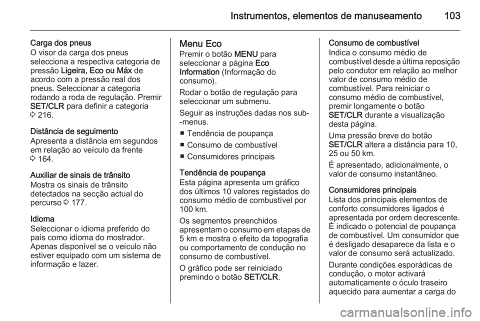 OPEL CORSA 2015 Manual de Instruções (in Portugues) Instrumentos, elementos de manuseamento103
Carga dos pneus
O visor da carga dos pneus
selecciona a respectiva categoria de
pressão Ligeira, Eco ou Máx de
acordo com a pressão real dos
pneus. Sele OPEL CORSA 2015 Manual de Instruções (in Portugues) Instrumentos, elementos de manuseamento103
Carga dos pneus
O visor da carga dos pneus
selecciona a respectiva categoria de
pressão Ligeira, Eco ou Máx de
acordo com a pressão real dos
pneus. Sele