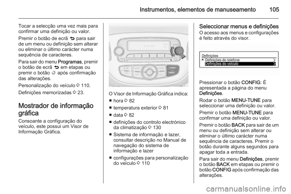OPEL CORSA 2015 Manual de Instruções (in Portugues) Instrumentos, elementos de manuseamento105
Tocar a selecção uma vez mais para
confirmar uma definição ou valor.
Premir o botão de ecrã q para sair
de um menu ou definição sem alterar ou elimi OPEL CORSA 2015 Manual de Instruções (in Portugues) Instrumentos, elementos de manuseamento105
Tocar a selecção uma vez mais para
confirmar uma definição ou valor.
Premir o botão de ecrã q para sair
de um menu ou definição sem alterar ou elimi