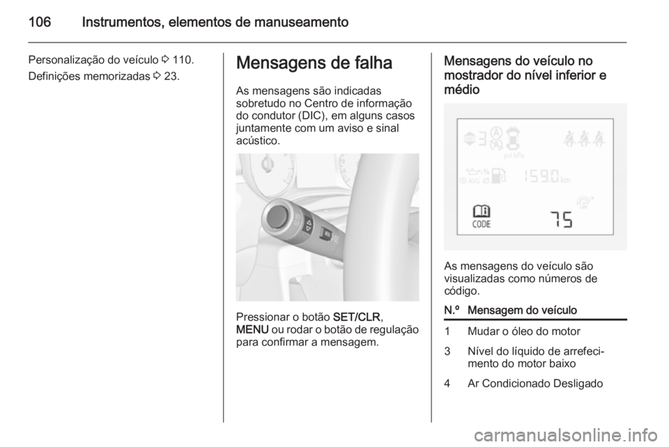 OPEL CORSA 2015 Manual de Instruções (in Portugues) 106Instrumentos, elementos de manuseamento
Personalização do veículo 3 110.
Definições memorizadas 3 23.Mensagens de falha
As mensagens são indicadas
sobretudo no Centro de informação
do cond OPEL CORSA 2015 Manual de Instruções (in Portugues) 106Instrumentos, elementos de manuseamento
Personalização do veículo 3 110.
Definições memorizadas 3 23.Mensagens de falha
As mensagens são indicadas
sobretudo no Centro de informação
do cond