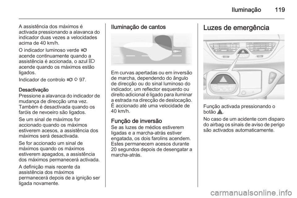 OPEL CORSA 2015  Manual de Instruções (in Portugues) Iluminação119
A assistência dos máximos é
activada pressionando a alavanca do indicador duas vezes a velocidades
acima de 40 km/h.
O indicador luminoso verde  l
acende continuamente quando a assi