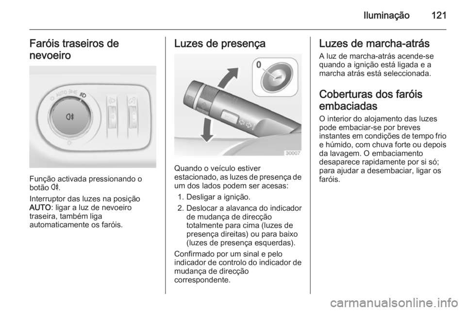 OPEL CORSA 2015  Manual de Instruções (in Portugues) Iluminação121Faróis traseiros de
nevoeiro
Função activada pressionando o
botão  r.
Interruptor das luzes na posição AUTO : ligar a luz de nevoeiro
traseira, também liga
automaticamente os far