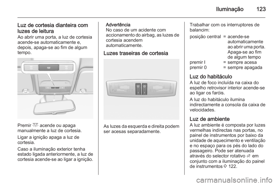 OPEL CORSA 2015  Manual de Instruções (in Portugues) Iluminação123
Luz de cortesia dianteira comluzes de leitura Ao abrir uma porta, a luz de cortesia
acende-se automaticamente e,
depois, apaga-se ao fim de algum
tempo.
Premir  c acende ou apaga
manua