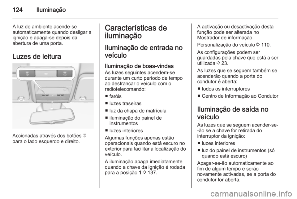 OPEL CORSA 2015  Manual de Instruções (in Portugues) 124Iluminação
A luz de ambiente acende-se
automaticamente quando desligar a
ignição e apaga-se depois da
abertura de uma porta.
Luzes de leitura
Accionadas através dos botões  2
para o lado esqu