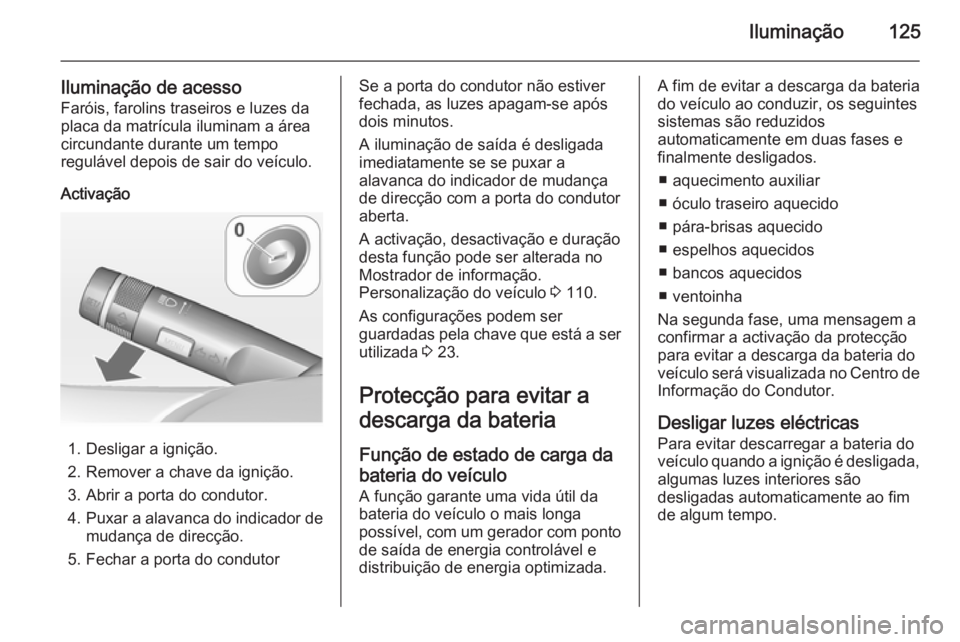 OPEL CORSA 2015  Manual de Instruções (in Portugues) Iluminação125
Iluminação de acessoFaróis, farolins traseiros e luzes da
placa da matrícula iluminam a área
circundante durante um tempo
regulável depois de sair do veículo.
Activação
1. Des