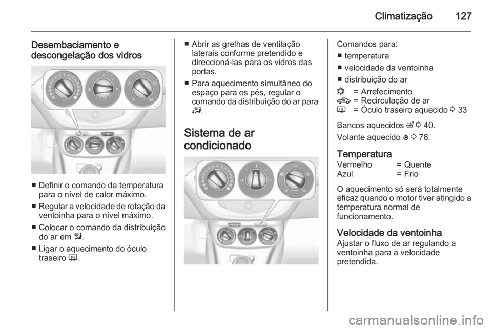 OPEL CORSA 2015  Manual de Instruções (in Portugues) Climatização127
Desembaciamento edescongelação dos vidros
■ Definir o comando da temperatura para o nível de calor máximo.
■ Regular a velocidade de rotação da
ventoinha para o nível máx
