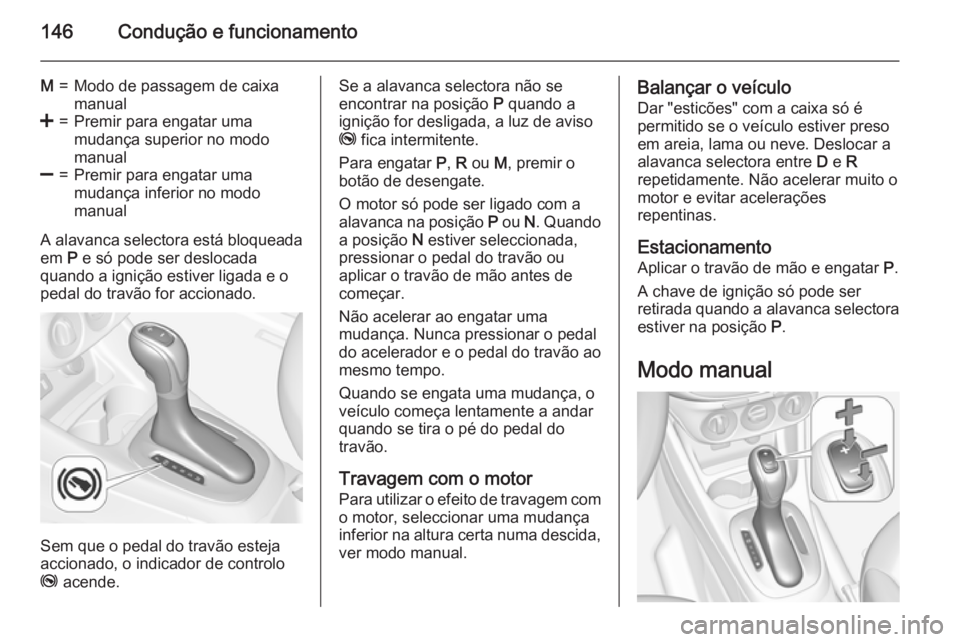 OPEL CORSA 2015  Manual de Instruções (in Portugues) 146Condução e funcionamento
M=Modo de passagem de caixa
manual<=Premir para engatar uma
mudança superior no modo
manual]=Premir para engatar uma
mudança inferior no modo
manual
A alavanca selector