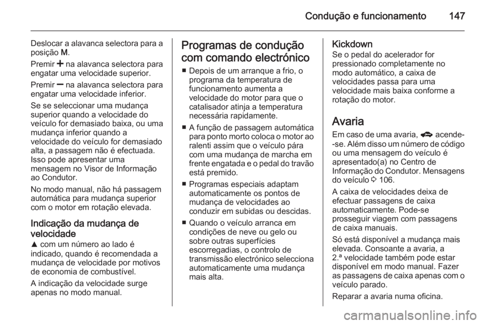 OPEL CORSA 2015  Manual de Instruções (in Portugues) Condução e funcionamento147
Deslocar a alavanca selectora para a
posição  M.
Premir  < na alavanca selectora para
engatar uma velocidade superior.
Premir  ] na alavanca selectora para
engatar uma 