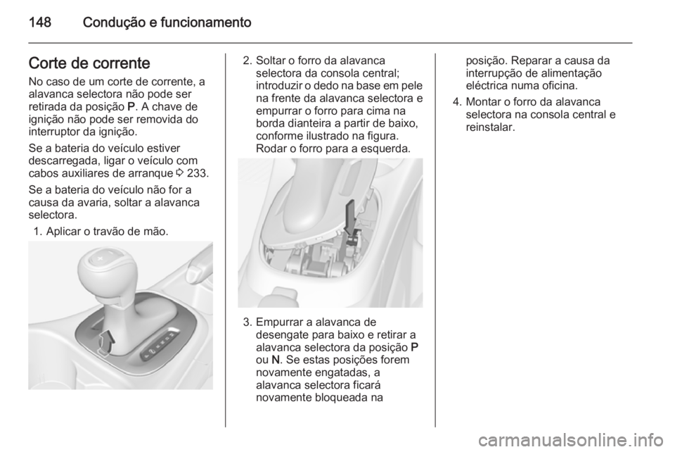 OPEL CORSA 2015 Manual de Instruções (in Portugues) 148Condução e funcionamentoCorte de correnteNo caso de um corte de corrente, a
alavanca selectora não pode ser
retirada da posição P. A chave de
ignição não pode ser removida do interruptor d OPEL CORSA 2015 Manual de Instruções (in Portugues) 148Condução e funcionamentoCorte de correnteNo caso de um corte de corrente, a
alavanca selectora não pode ser
retirada da posição P. A chave de
ignição não pode ser removida do interruptor d