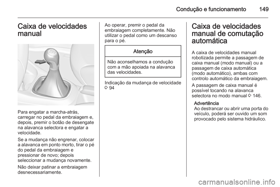 OPEL CORSA 2015 Manual de Instruções (in Portugues) Condução e funcionamento149Caixa de velocidades
manual
Para engatar a marcha-atrás,
carregar no pedal da embraiagem e,
depois, premir o botão de desengate
na alavanca selectora e engatar a velocid OPEL CORSA 2015 Manual de Instruções (in Portugues) Condução e funcionamento149Caixa de velocidades
manual
Para engatar a marcha-atrás,
carregar no pedal da embraiagem e,
depois, premir o botão de desengate
na alavanca selectora e engatar a velocid