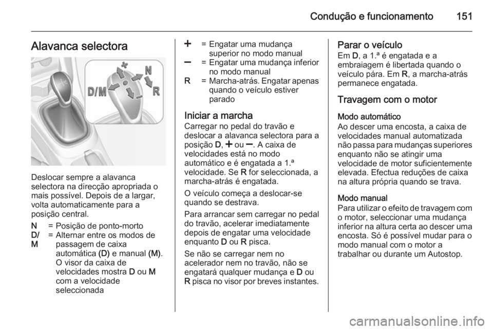 OPEL CORSA 2015 Manual de Instruções (in Portugues) Condução e funcionamento151Alavanca selectora
Deslocar sempre a alavanca
selectora na direcção apropriada o
mais possível. Depois de a largar,
volta automaticamente para a
posição central.
N=Po OPEL CORSA 2015 Manual de Instruções (in Portugues) Condução e funcionamento151Alavanca selectora
Deslocar sempre a alavanca
selectora na direcção apropriada o
mais possível. Depois de a largar,
volta automaticamente para a
posição central.
N=Po