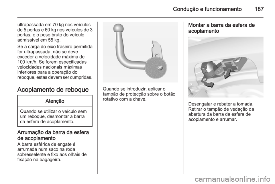 OPEL CORSA 2015 Manual de Instruções (in Portugues) Condução e funcionamento187
ultrapassada em 70 kg nos veículos
de 5 portas e 60 kg nos veículos de 3
portas, e o peso bruto do veículo
admissível em 55 kg.
Se a carga do eixo traseiro permitida OPEL CORSA 2015 Manual de Instruções (in Portugues) Condução e funcionamento187
ultrapassada em 70 kg nos veículos
de 5 portas e 60 kg nos veículos de 3
portas, e o peso bruto do veículo
admissível em 55 kg.
Se a carga do eixo traseiro permitida