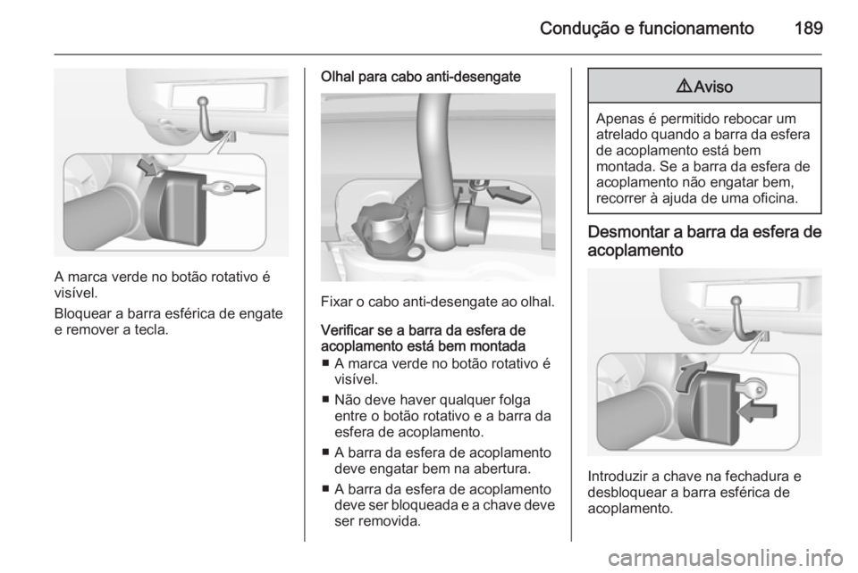 OPEL CORSA 2015  Manual de Instruções (in Portugues) Condução e funcionamento189
A marca verde no botão rotativo é
visível.
Bloquear a barra esférica de engate
e remover a tecla.
Olhal para cabo anti-desengate
Fixar o cabo anti-desengate ao olhal.