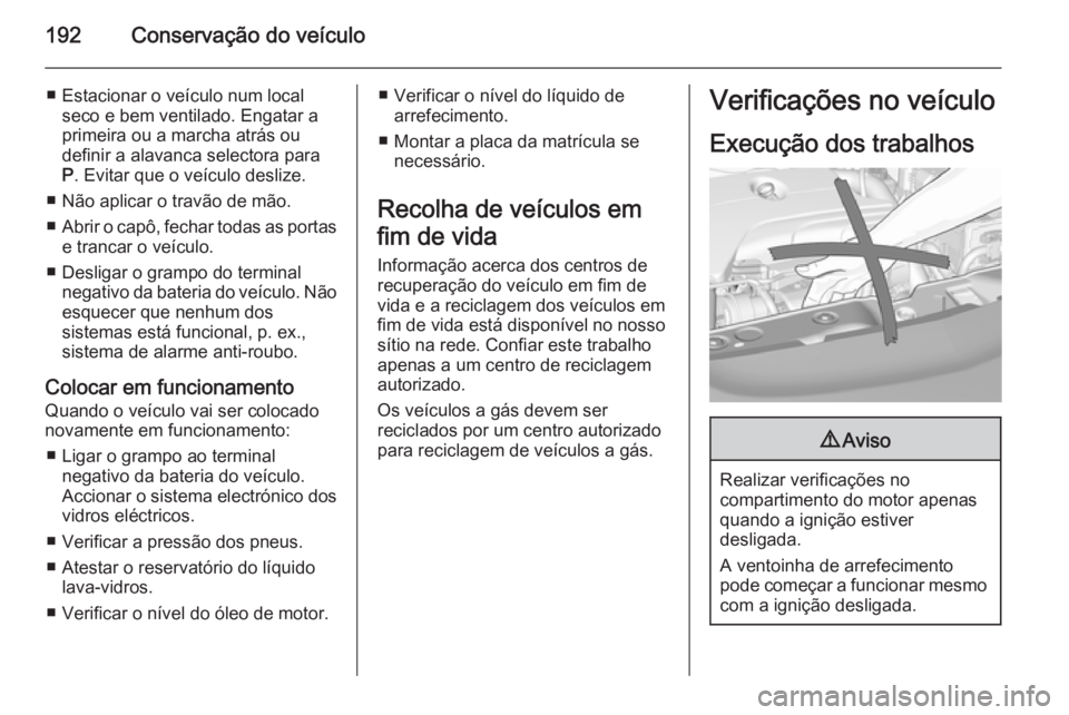 OPEL CORSA 2015  Manual de Instruções (in Portugues) 192Conservação do veículo
■ Estacionar o veículo num localseco e bem ventilado. Engatar a
primeira ou a marcha atrás ou
definir a alavanca selectora para P . Evitar que o veículo deslize.
■ 