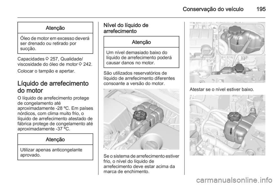 OPEL CORSA 2015  Manual de Instruções (in Portugues) Conservação do veículo195Atenção
Óleo de motor em excesso deverá
ser drenado ou retirado por
sucção.
Capacidades  3 257, Qualidade/
viscosidade do óleo de motor  3 242.
Colocar o tampão e a