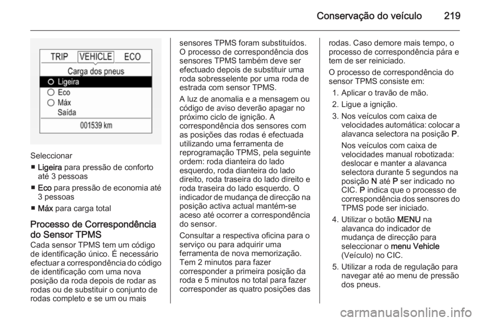 OPEL CORSA 2015 Manual de Instruções (in Portugues) Conservação do veículo219
Seleccionar■ Ligeira para pressão de conforto
até 3 pessoas
■ Eco para pressão de economia até
3 pessoas
■ Máx para carga total
Processo de Correspondência OPEL CORSA 2015 Manual de Instruções (in Portugues) Conservação do veículo219
Seleccionar■ Ligeira para pressão de conforto
até 3 pessoas
■ Eco para pressão de economia até
3 pessoas
■ Máx para carga total
Processo de Correspondência