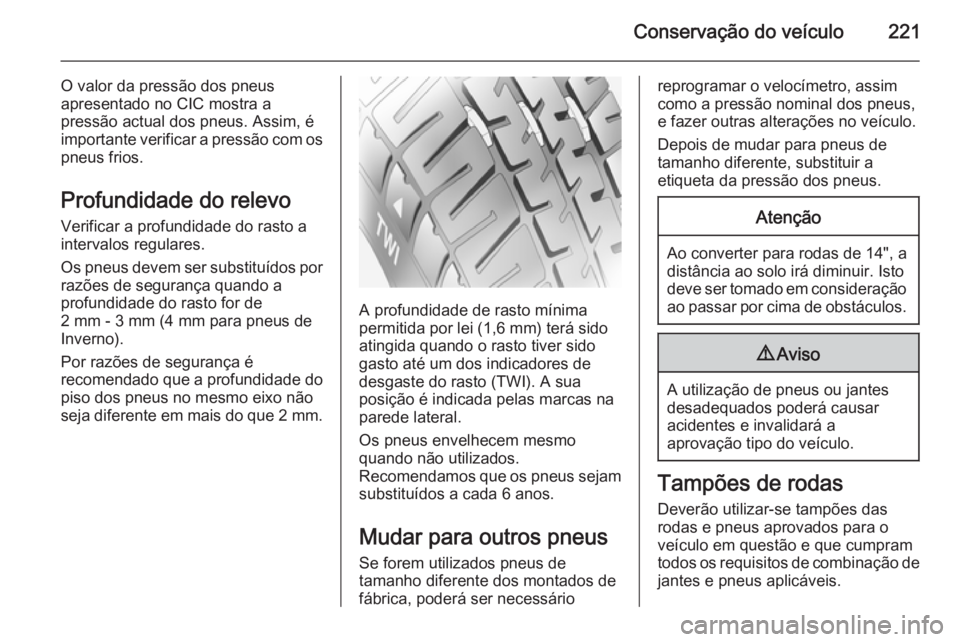 OPEL CORSA 2015 Manual de Instruções (in Portugues) Conservação do veículo221
O valor da pressão dos pneus
apresentado no CIC mostra a
pressão actual dos pneus. Assim, é importante verificar a pressão com os
pneus frios.
Profundidade do relevo
V OPEL CORSA 2015 Manual de Instruções (in Portugues) Conservação do veículo221
O valor da pressão dos pneus
apresentado no CIC mostra a
pressão actual dos pneus. Assim, é importante verificar a pressão com os
pneus frios.
Profundidade do relevo
V