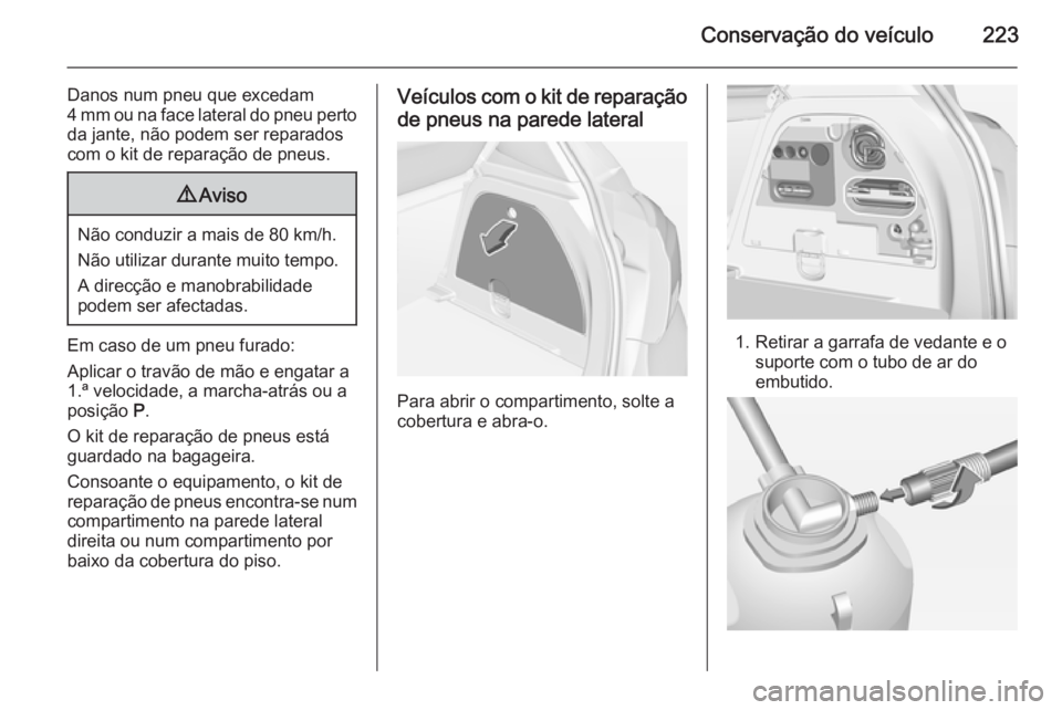 OPEL CORSA 2015 Manual de Instruções (in Portugues) Conservação do veículo223
Danos num pneu que excedam
4 mm ou na face lateral do pneu perto
da jante, não podem ser reparados
com o kit de reparação de pneus.9 Aviso
Não conduzir a mais de 80 km OPEL CORSA 2015 Manual de Instruções (in Portugues) Conservação do veículo223
Danos num pneu que excedam
4 mm ou na face lateral do pneu perto
da jante, não podem ser reparados
com o kit de reparação de pneus.9 Aviso
Não conduzir a mais de 80 km