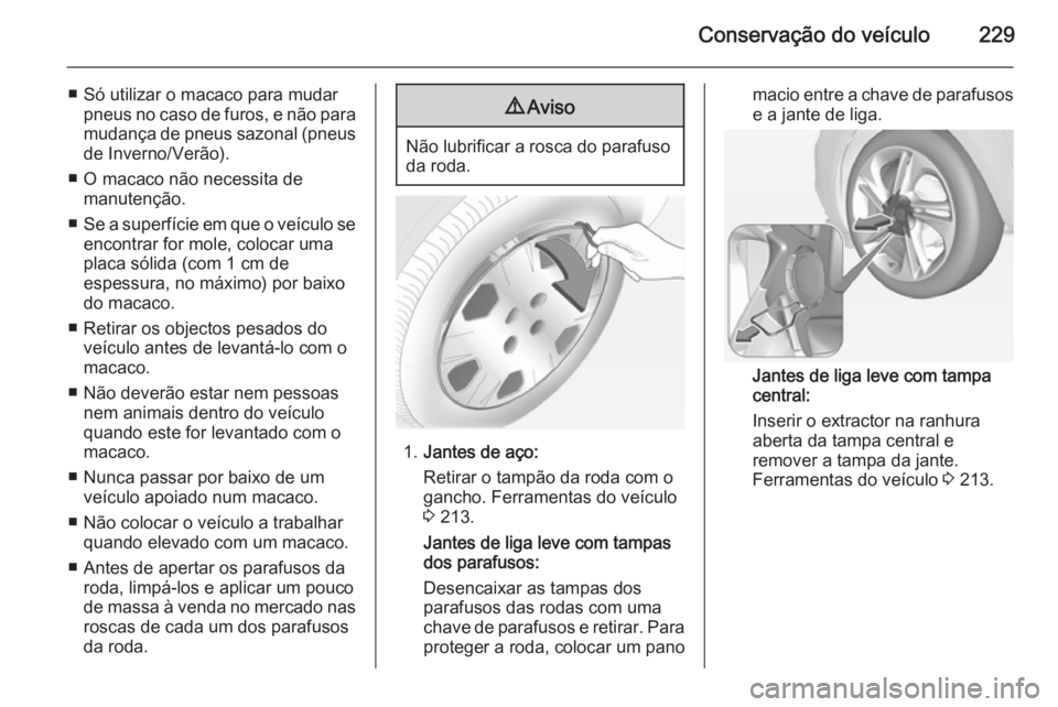 OPEL CORSA 2015 Manual de Instruções (in Portugues) Conservação do veículo229
■ Só utilizar o macaco para mudarpneus no caso de furos, e não para
mudança de pneus sazonal (pneus de Inverno/Verão).
■ O macaco não necessita de manutenção.
OPEL CORSA 2015 Manual de Instruções (in Portugues) Conservação do veículo229
■ Só utilizar o macaco para mudarpneus no caso de furos, e não para
mudança de pneus sazonal (pneus de Inverno/Verão).
■ O macaco não necessita de manutenção.