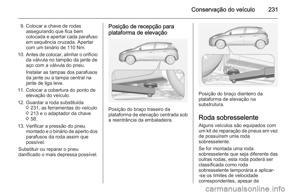 OPEL CORSA 2015 Manual de Instruções (in Portugues) Conservação do veículo231
9. Colocar a chave de rodasassegurando que fica bem
colocada e apertar cada parafuso em sequência cruzada. Apertar
com um binário de 110 Nm.
10. Antes de colocar, alinha OPEL CORSA 2015 Manual de Instruções (in Portugues) Conservação do veículo231
9. Colocar a chave de rodasassegurando que fica bem
colocada e apertar cada parafuso em sequência cruzada. Apertar
com um binário de 110 Nm.
10. Antes de colocar, alinha