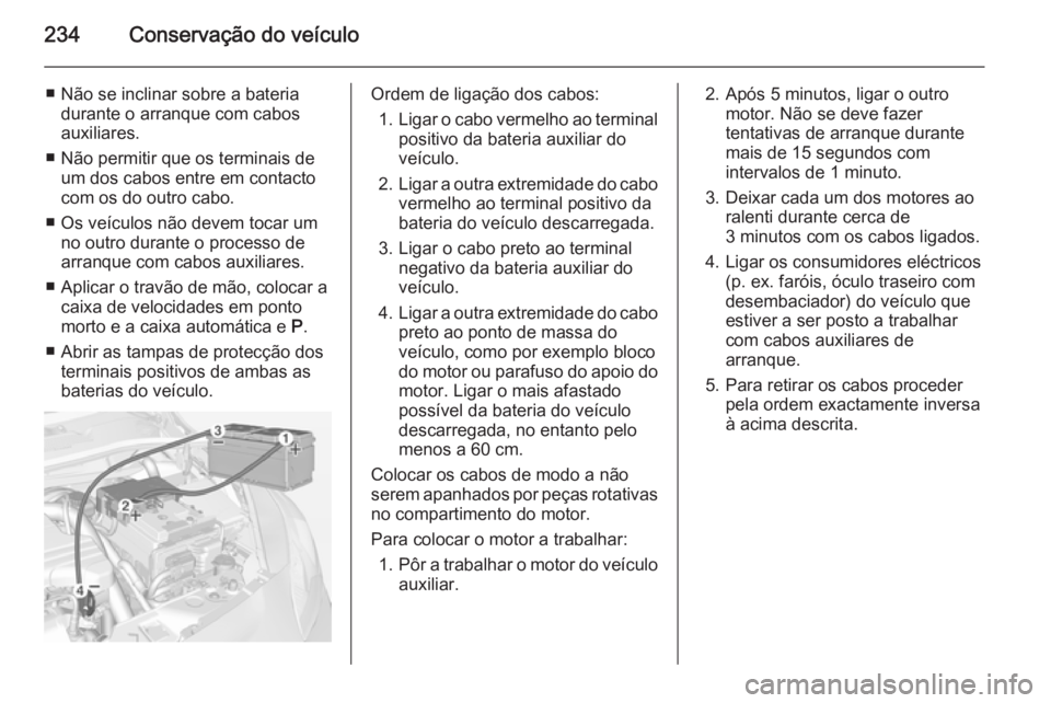 OPEL CORSA 2015 Manual de Instruções (in Portugues) 234Conservação do veículo
■ Não se inclinar sobre a bateriadurante o arranque com cabos
auxiliares.
■ Não permitir que os terminais de um dos cabos entre em contacto
com os do outro cabo.
■ OPEL CORSA 2015 Manual de Instruções (in Portugues) 234Conservação do veículo
■ Não se inclinar sobre a bateriadurante o arranque com cabos
auxiliares.
■ Não permitir que os terminais de um dos cabos entre em contacto
com os do outro cabo.
■