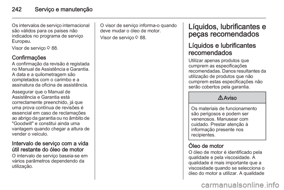 OPEL CORSA 2015 Manual de Instruções (in Portugues) 242Serviço e manutenção
Os intervalos de serviço internacional
são válidos para os países não
indicados no programa de serviço
Europeu.
Visor de serviço 3 88.
Confirmações
A confirmação OPEL CORSA 2015 Manual de Instruções (in Portugues) 242Serviço e manutenção
Os intervalos de serviço internacional
são válidos para os países não
indicados no programa de serviço
Europeu.
Visor de serviço 3 88.
Confirmações
A confirmação
