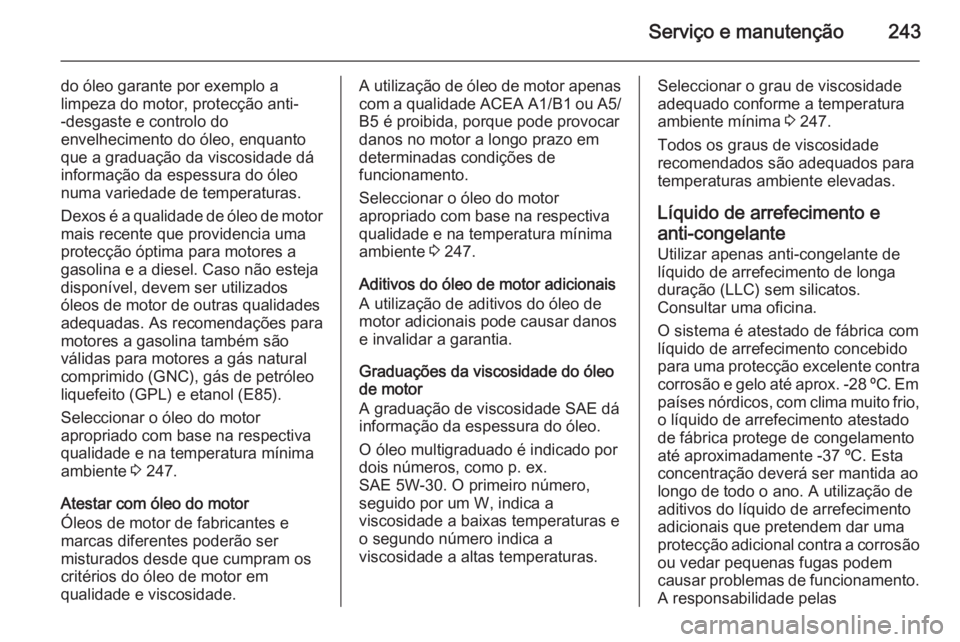 OPEL CORSA 2015 Manual de Instruções (in Portugues) Serviço e manutenção243
do óleo garante por exemplo alimpeza do motor, protecção anti-
-desgaste e controlo do
envelhecimento do óleo, enquanto
que a graduação da viscosidade dá
informação OPEL CORSA 2015 Manual de Instruções (in Portugues) Serviço e manutenção243
do óleo garante por exemplo alimpeza do motor, protecção anti-
-desgaste e controlo do
envelhecimento do óleo, enquanto
que a graduação da viscosidade dá
informação
